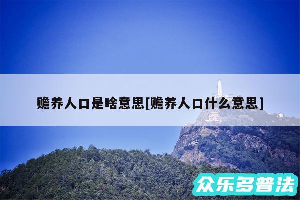 赡养人口是啥意思及赡养人口什么意思