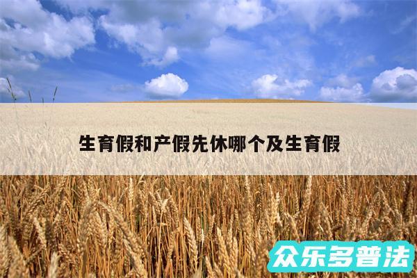 生育假和产假先休哪个及生育假