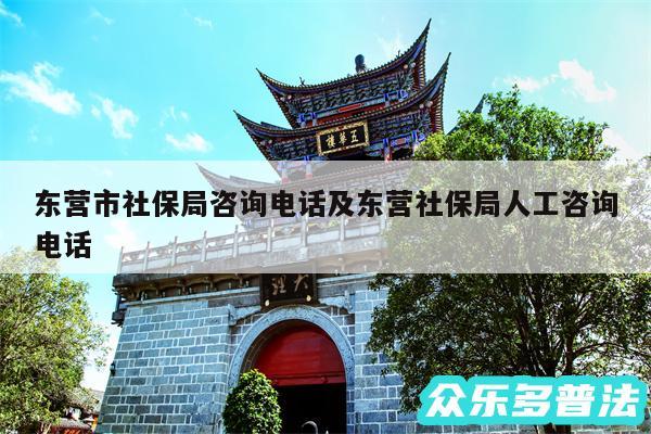 东营市社保局咨询电话及东营社保局人工咨询电话