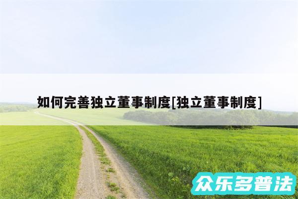 如何完善独立董事制度及独立董事制度