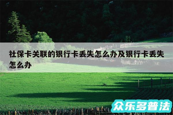 社保卡关联的银行卡丢失怎么办及银行卡丢失怎么办