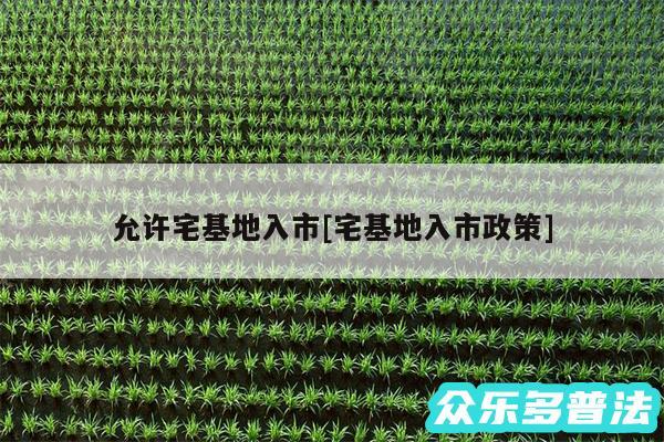 允许宅基地入市及宅基地入市政策