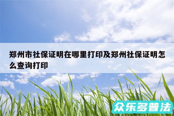 郑州市社保证明在哪里打印及郑州社保证明怎么查询打印