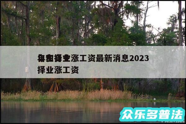 自主择业涨工资最新消息2024
年和自主择业涨工资