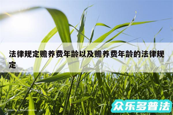 法律规定赡养费年龄以及赡养费年龄的法律规定