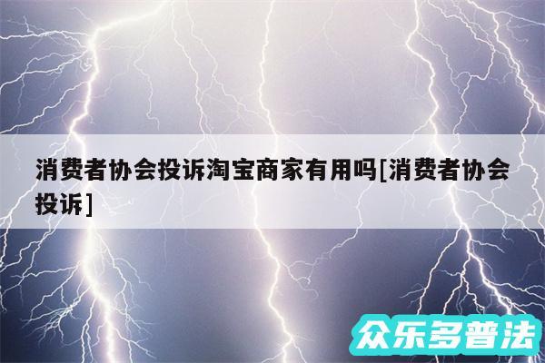 消费者协会投诉淘宝商家有用吗及消费者协会投诉
