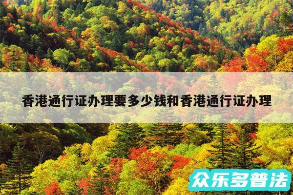 香港通行证办理要多少钱和香港通行证办理