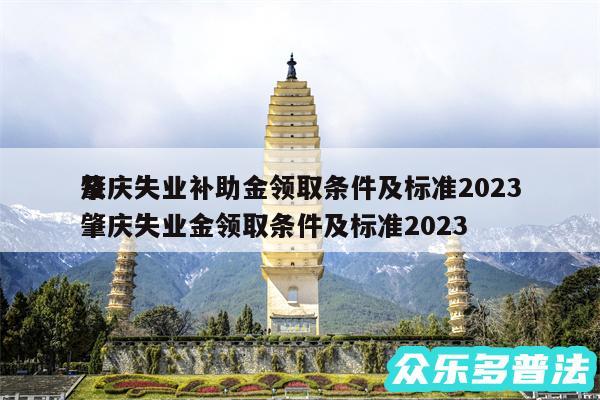 肇庆失业补助金领取条件及标准2024及肇庆失业金领取条件及标准2024