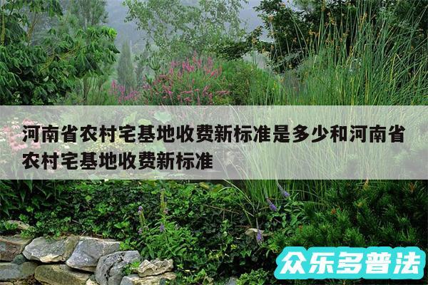 河南省农村宅基地收费新标准是多少和河南省农村宅基地收费新标准