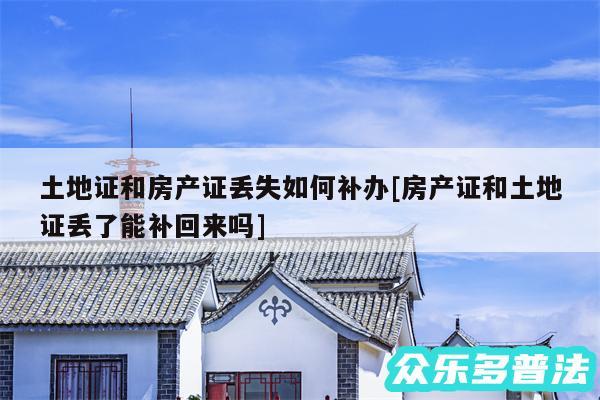 土地证和房产证丢失如何补办及房产证和土地证丢了能补回来吗