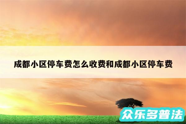 成都小区停车费怎么收费和成都小区停车费