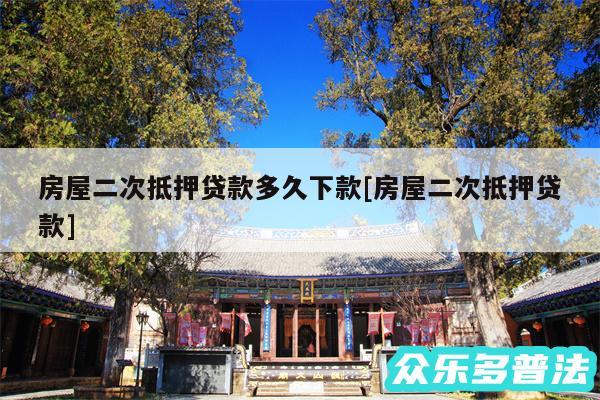 房屋二次抵押贷款多久下款及房屋二次抵押贷款