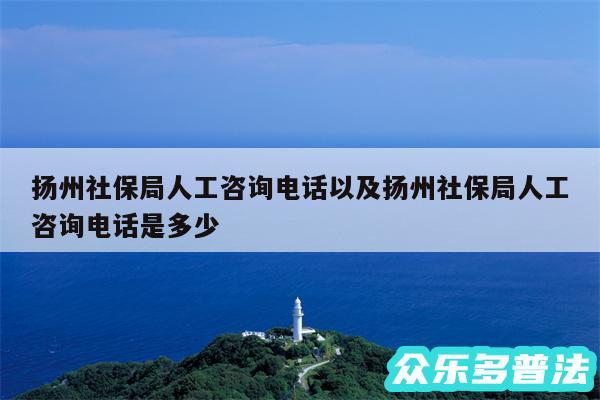 扬州社保局人工咨询电话以及扬州社保局人工咨询电话是多少