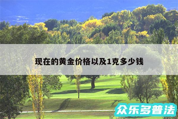 现在的黄金价格以及1克多少钱