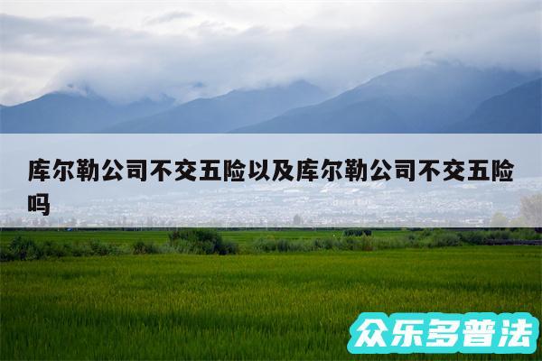 库尔勒公司不交五险以及库尔勒公司不交五险吗