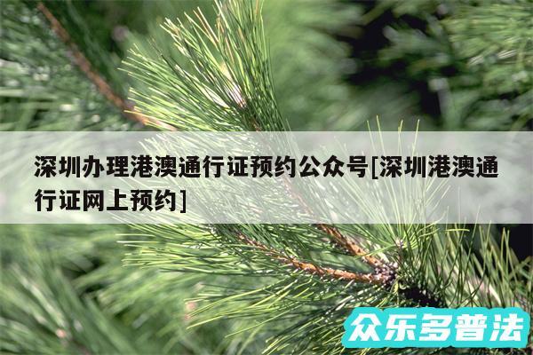 深圳办理港澳通行证预约公众号及深圳港澳通行证网上预约