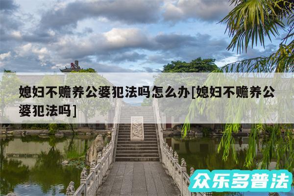 媳妇不赡养公婆犯法吗怎么办及媳妇不赡养公婆犯法吗