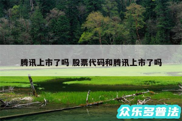 腾讯上市了吗 股票代码和腾讯上市了吗