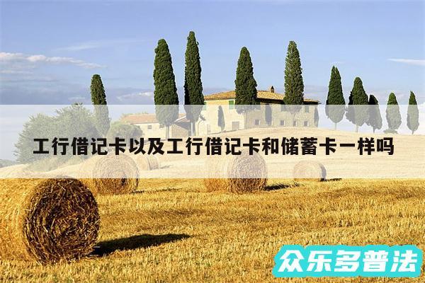 工行借记卡以及工行借记卡和储蓄卡一样吗
