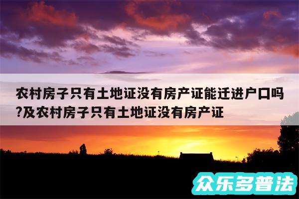 农村房子只有土地证没有房产证能迁进户囗吗?及农村房子只有土地证没有房产证