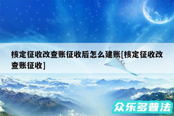核定征收改查账征收后怎么建账及核定征收改查账征收
