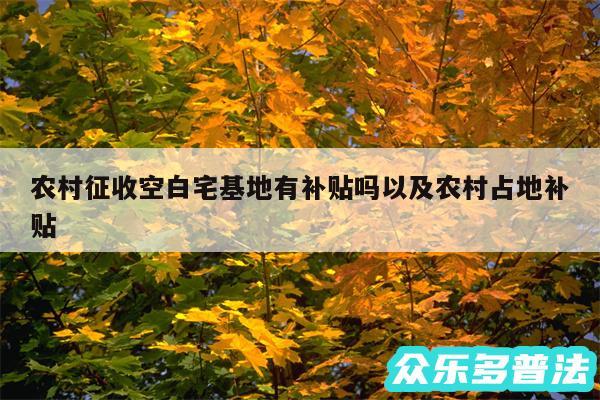 农村征收空白宅基地有补贴吗以及农村占地补贴