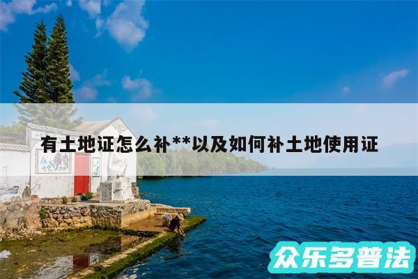 有土地证怎么补**以及如何补土地使用证