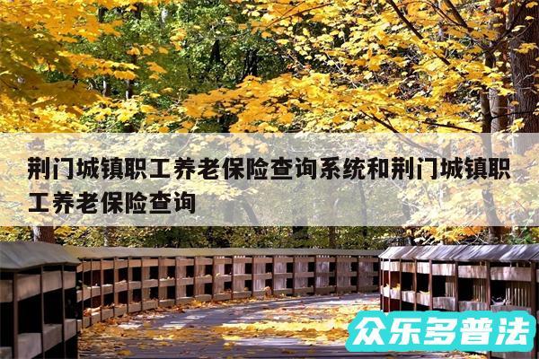 荆门城镇职工养老保险查询系统和荆门城镇职工养老保险查询