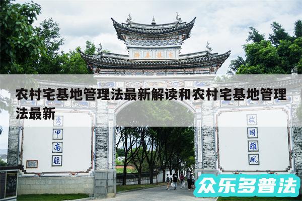 农村宅基地管理法最新解读和农村宅基地管理法最新