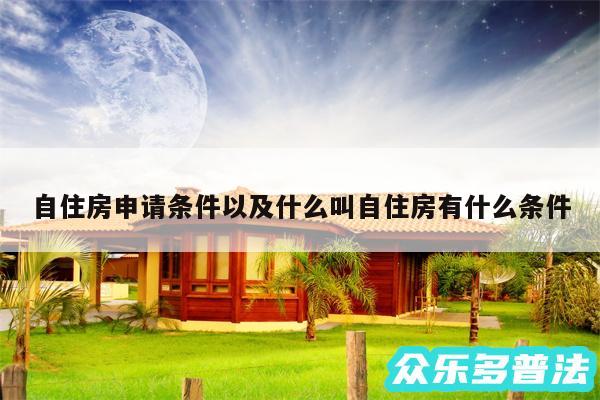 自住房申请条件以及什么叫自住房有什么条件