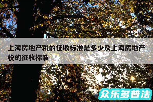 上海房地产税的征收标准是多少及上海房地产税的征收标准