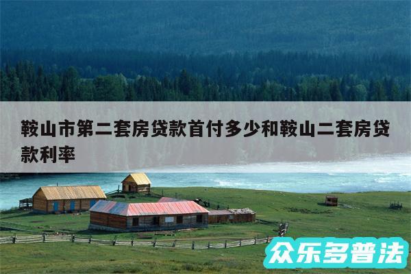 鞍山市第二套房贷款首付多少和鞍山二套房贷款利率