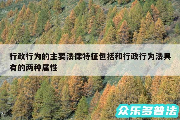 行政行为的主要法律特征包括和行政行为法具有的两种属性