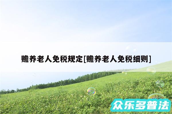 赡养老人免税规定及赡养老人免税细则
