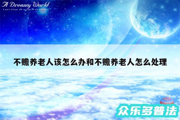 不赡养老人该怎么办和不赡养老人怎么处理