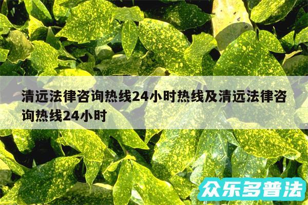 清远法律咨询热线24小时热线及清远法律咨询热线24小时