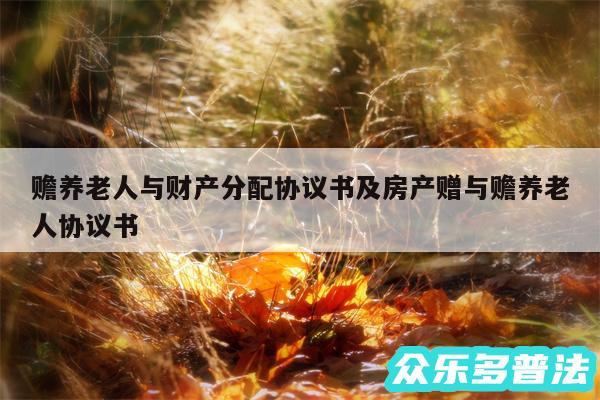 赡养老人与财产分配协议书及房产赠与赡养老人协议书