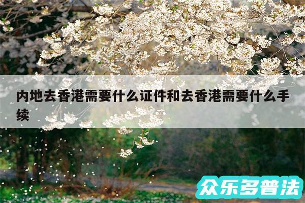 内地去香港需要什么证件和去香港需要什么手续