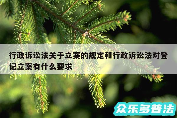 行政诉讼法关于立案的规定和行政诉讼法对登记立案有什么要求