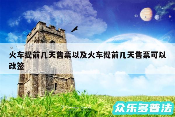 火车提前几天售票以及火车提前几天售票可以改签