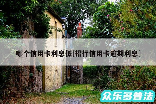 哪个信用卡利息低及招行信用卡逾期利息