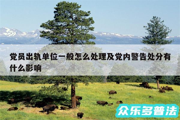 党员出轨单位一般怎么处理及党内警告处分有什么影响