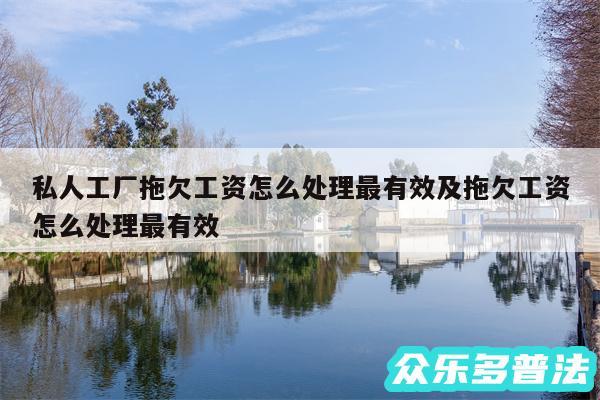 私人工厂拖欠工资怎么处理最有效及拖欠工资怎么处理最有效