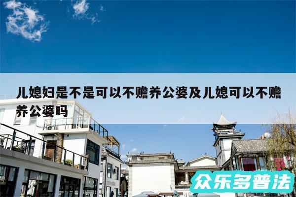 儿媳妇是不是可以不赡养公婆及儿媳可以不赡养公婆吗