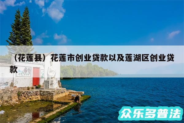 以及花莲县花莲市创业贷款以及莲湖区创业贷款