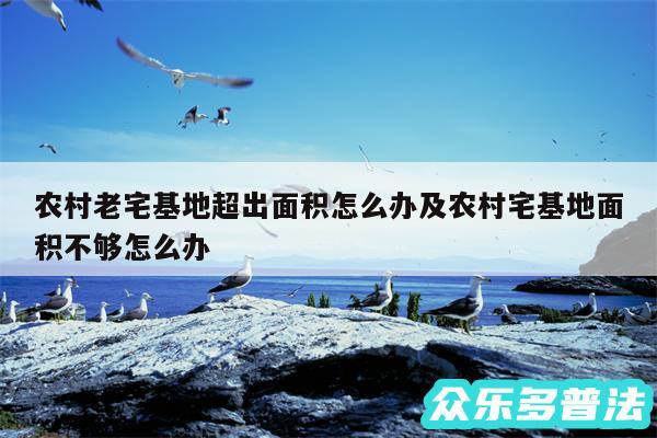 农村老宅基地超出面积怎么办及农村宅基地面积不够怎么办