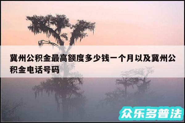 冀州公积金最高额度多少钱一个月以及冀州公积金电话号码