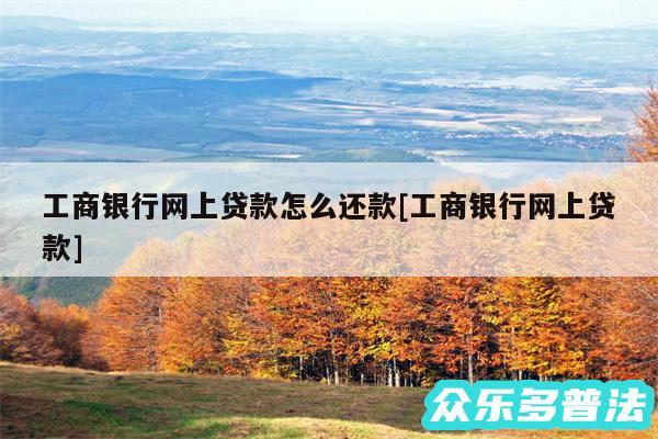 工商银行网上贷款怎么还款及工商银行网上贷款