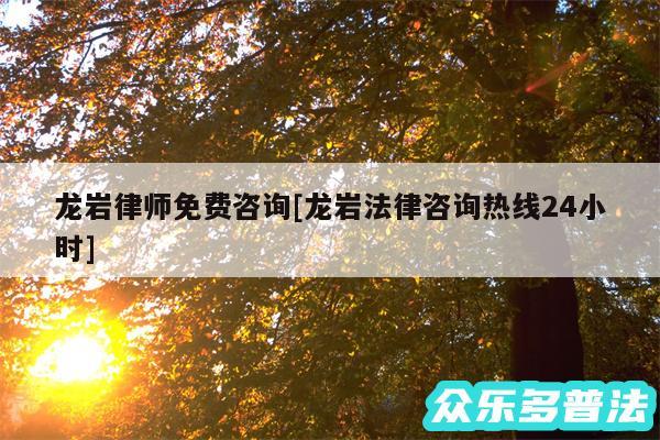 龙岩律师免费咨询及龙岩法律咨询热线24小时