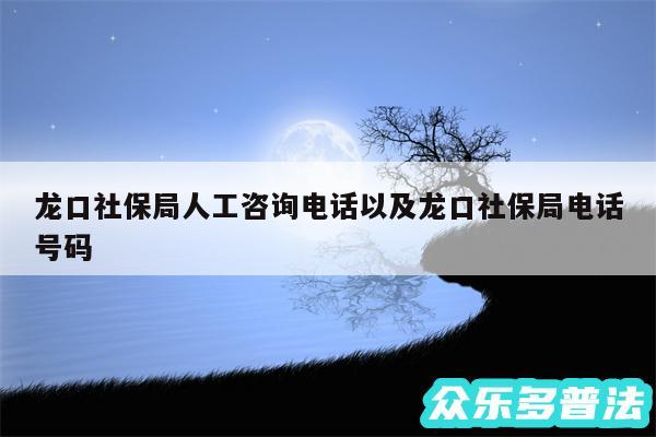 龙口社保局人工咨询电话以及龙口社保局电话号码